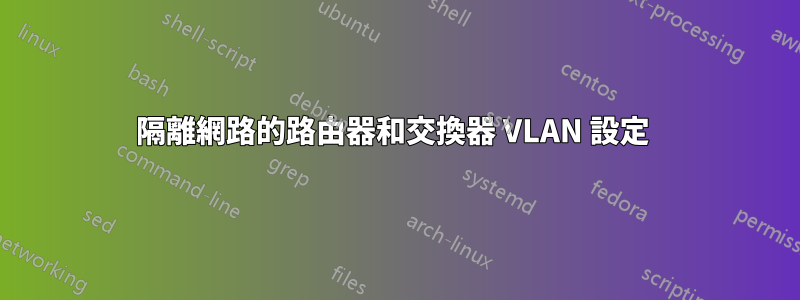 隔離網路的路由器和交換器 VLAN 設定 