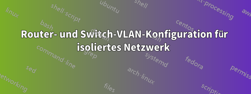 Router- und Switch-VLAN-Konfiguration für isoliertes Netzwerk 