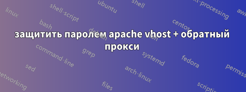 защитить паролем apache vhost + обратный прокси