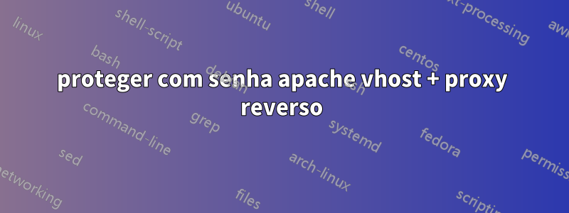 proteger com senha apache vhost + proxy reverso