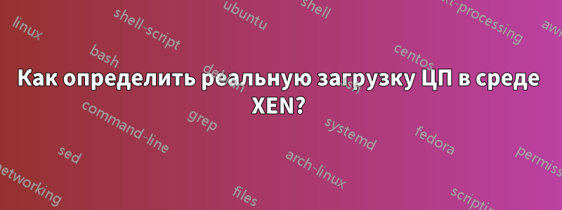 Как определить реальную загрузку ЦП в среде XEN?