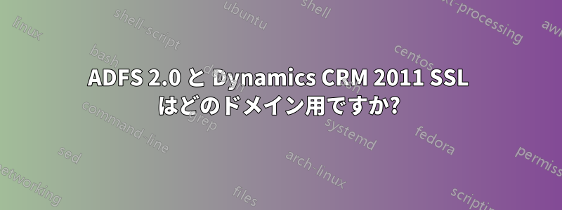 ADFS 2.0 と Dynamics CRM 2011 SSL はどのドメイン用ですか?