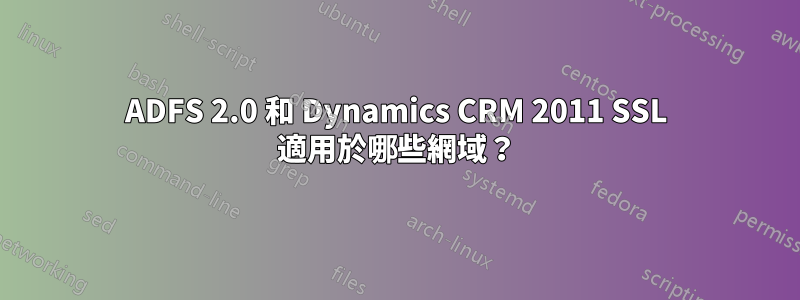 ADFS 2.0 和 Dynamics CRM 2011 SSL 適用於哪些網域？