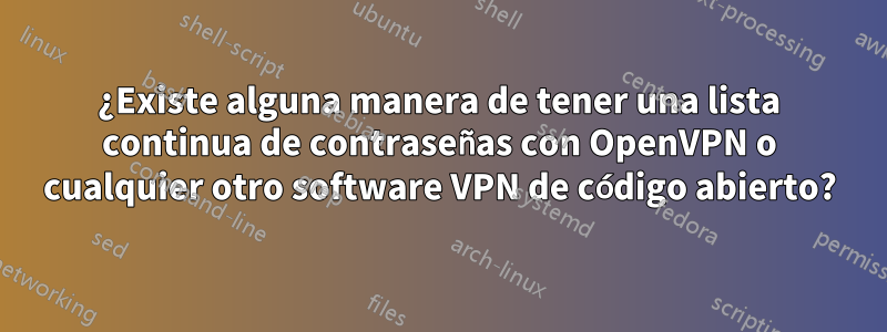 ¿Existe alguna manera de tener una lista continua de contraseñas con OpenVPN o cualquier otro software VPN de código abierto?