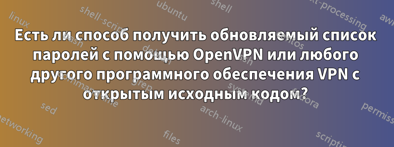 Есть ли способ получить обновляемый список паролей с помощью OpenVPN или любого другого программного обеспечения VPN с открытым исходным кодом?