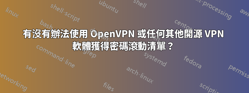 有沒有辦法使用 OpenVPN 或任何其他開源 VPN 軟體獲得密碼滾動清單？