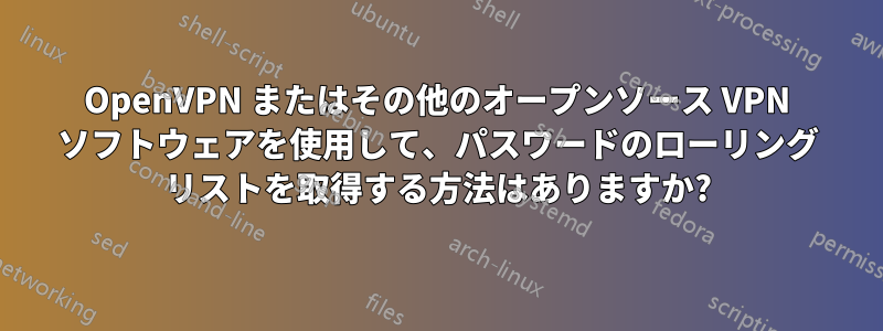 OpenVPN またはその他のオープンソース VPN ソフトウェアを使用して、パスワードのローリング リストを取得する方法はありますか?