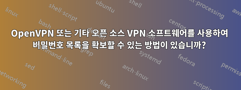 OpenVPN 또는 기타 오픈 소스 VPN 소프트웨어를 사용하여 비밀번호 목록을 확보할 수 있는 방법이 있습니까?