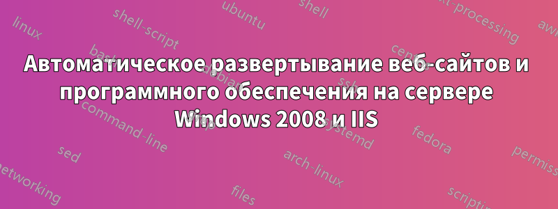 Автоматическое развертывание веб-сайтов и программного обеспечения на сервере Windows 2008 и IIS