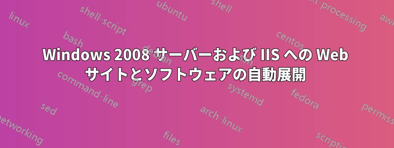 Windows 2008 サーバーおよび IIS への Web サイトとソフトウェアの自動展開