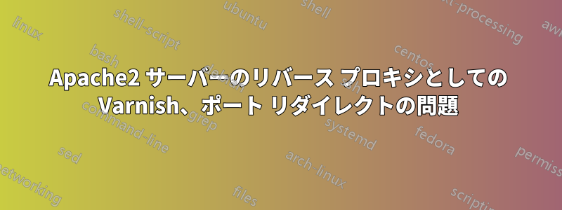 Apache2 サーバーのリバース プロキシとしての Varnish、ポート リダイレクトの問題