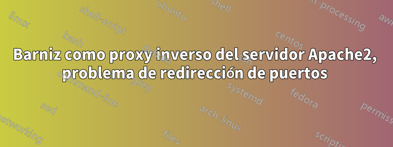 Barniz como proxy inverso del servidor Apache2, problema de redirección de puertos