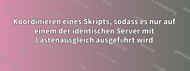 Koordinieren eines Skripts, sodass es nur auf einem der identischen Server mit Lastenausgleich ausgeführt wird