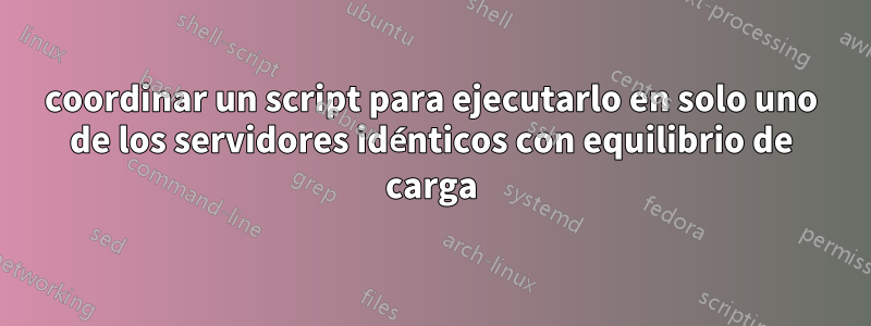 coordinar un script para ejecutarlo en solo uno de los servidores idénticos con equilibrio de carga