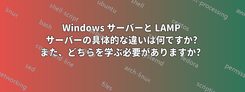 Windows サーバーと LAMP サーバーの具体的な違いは何ですか? また、どちらを学ぶ必要がありますか? 