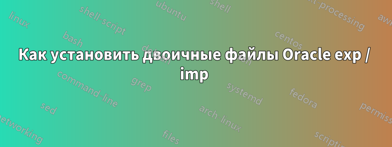 Как установить двоичные файлы Oracle exp / imp