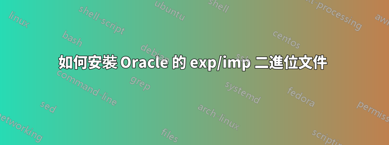 如何安裝 Oracle 的 exp/imp 二進位文件