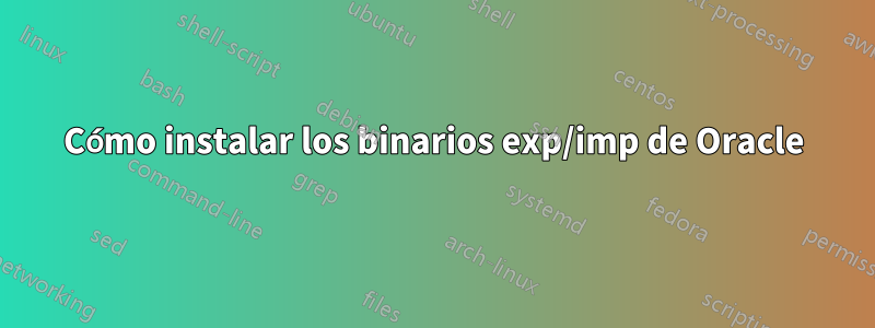 Cómo instalar los binarios exp/imp de Oracle