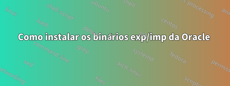 Como instalar os binários exp/imp da Oracle