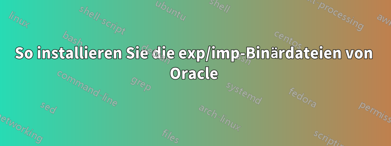 So installieren Sie die exp/imp-Binärdateien von Oracle