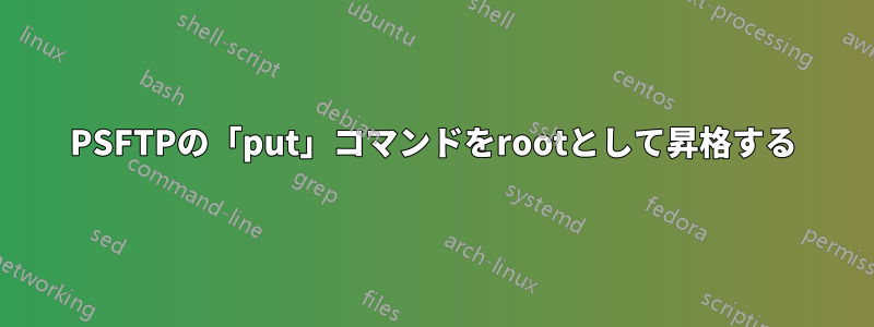 PSFTPの「put」コマンドをrootとして昇格する