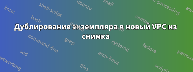 Дублирование экземпляра в новый VPC из снимка