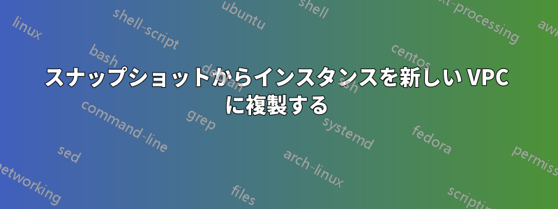 スナップショットからインスタンスを新しい VPC に複製する