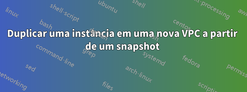 Duplicar uma instância em uma nova VPC a partir de um snapshot