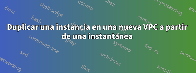 Duplicar una instancia en una nueva VPC a partir de una instantánea