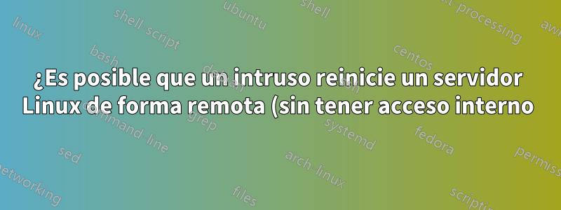 ¿Es posible que un intruso reinicie un servidor Linux de forma remota (sin tener acceso interno)?