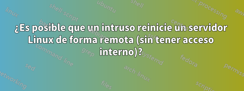 ¿Es posible que un intruso reinicie un servidor Linux de forma remota (sin tener acceso interno)?