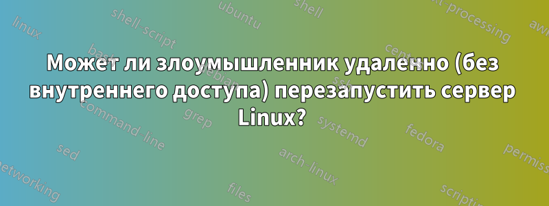 Может ли злоумышленник удаленно (без внутреннего доступа) перезапустить сервер Linux?