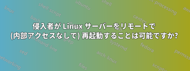 侵入者が Linux サーバーをリモートで (内部アクセスなしで) 再起動することは可能ですか?