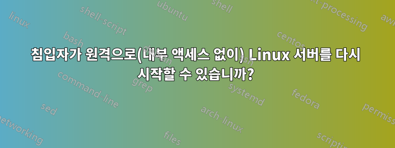 침입자가 원격으로(내부 액세스 없이) Linux 서버를 다시 시작할 수 있습니까?