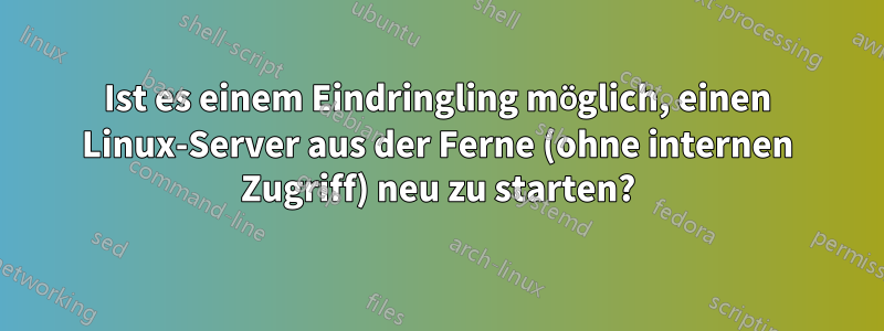 Ist es einem Eindringling möglich, einen Linux-Server aus der Ferne (ohne internen Zugriff) neu zu starten?