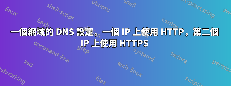 一個網域的 DNS 設定，一個 IP 上使用 HTTP，第二個 IP 上使用 HTTPS