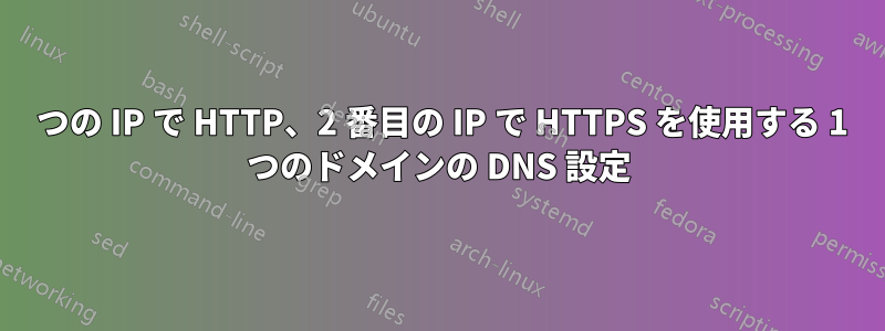 1 つの IP で HTTP、2 番目の IP で HTTPS を使用する 1 つのドメインの DNS 設定