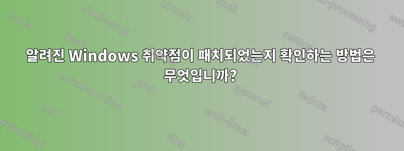 알려진 Windows 취약점이 패치되었는지 확인하는 방법은 무엇입니까?