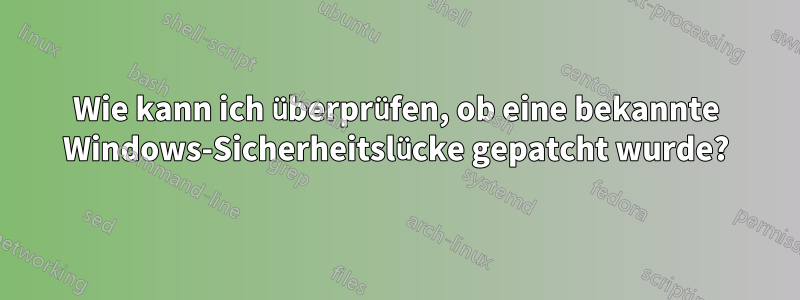 Wie kann ich überprüfen, ob eine bekannte Windows-Sicherheitslücke gepatcht wurde?