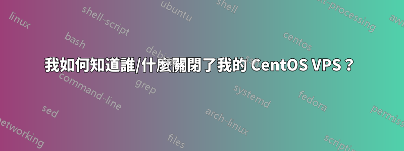 我如何知道誰/什麼關閉了我的 CentOS VPS？