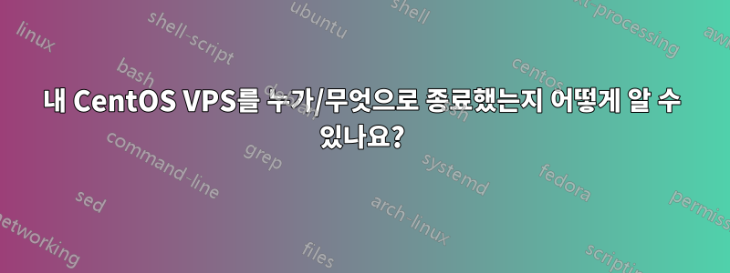 내 CentOS VPS를 누가/무엇으로 종료했는지 어떻게 알 수 있나요?