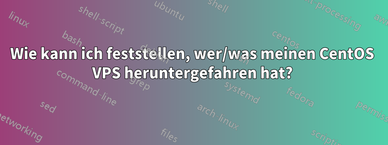 Wie kann ich feststellen, wer/was meinen CentOS VPS heruntergefahren hat?