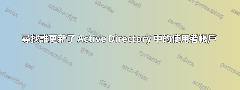 尋找誰更新了 Active Directory 中的使用者帳戶