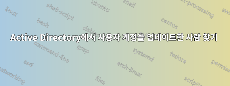 Active Directory에서 사용자 계정을 업데이트한 사람 찾기