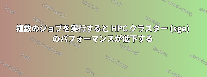 複数のジョブを実行すると HPC クラスター (sge) のパフォーマンスが低下する