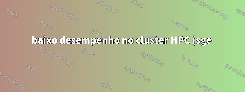 baixo desempenho no cluster HPC (sge) ao executar vários trabalhos