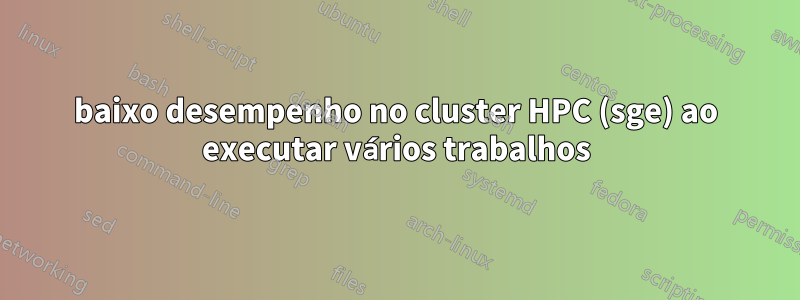 baixo desempenho no cluster HPC (sge) ao executar vários trabalhos