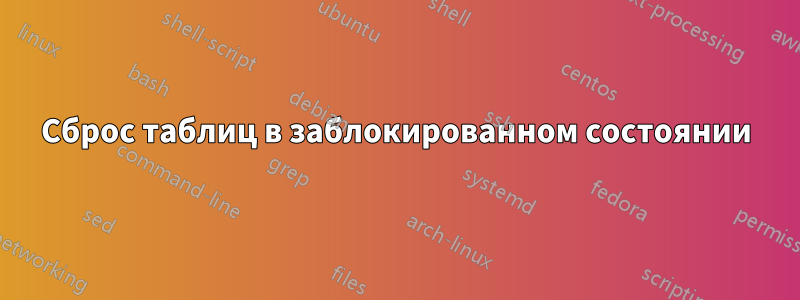 Сброс таблиц в заблокированном состоянии