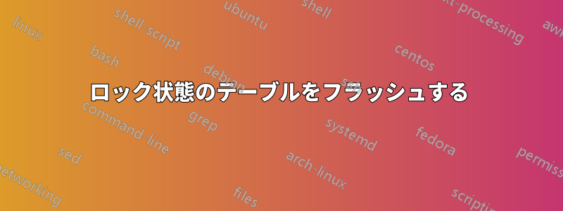 ロック状態のテーブルをフラッシュする