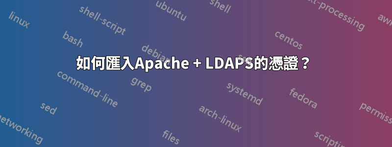 如何匯入Apache + LDAPS的憑證？